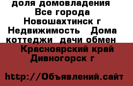 1/4 доля домовладения - Все города, Новошахтинск г. Недвижимость » Дома, коттеджи, дачи обмен   . Красноярский край,Дивногорск г.